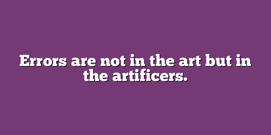 Errors are not in the art but in the artificers.