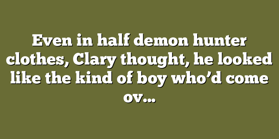 Even in half demon hunter clothes, Clary thought, he looked like the kind of boy who’d come ov...