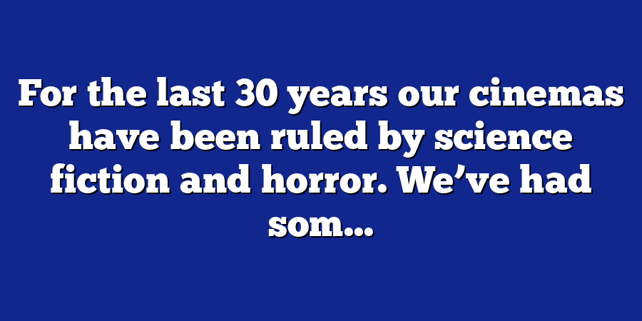 For the last 30 years our cinemas have been ruled by science fiction and horror. We’ve had som...