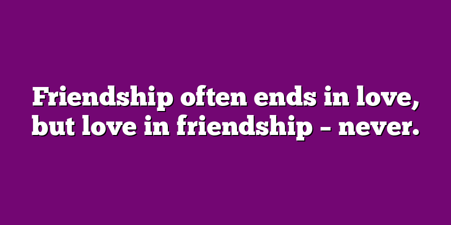 Friendship often ends in love, but love in friendship – never.