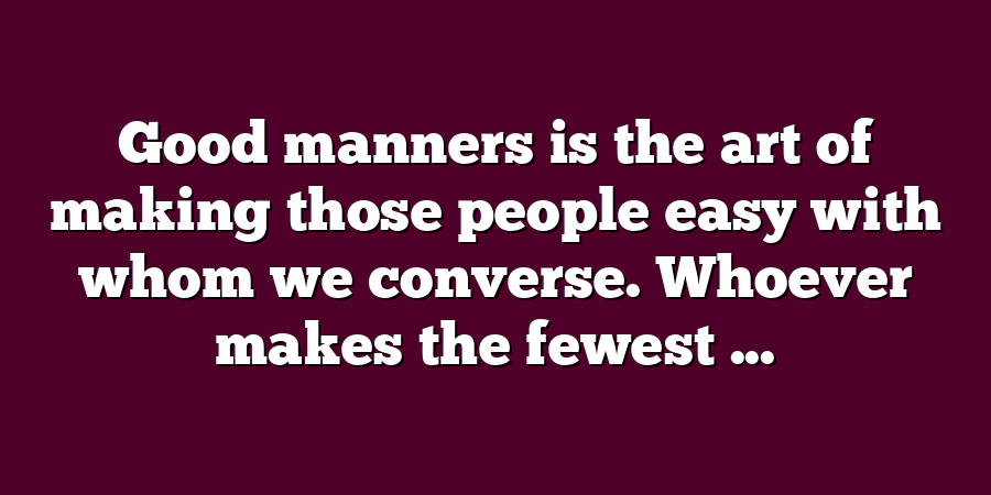 Good manners is the art of making those people easy with whom we converse. Whoever makes the fewest ...