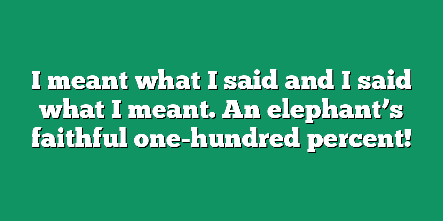 I meant what I said and I said what I meant. An elephant’s faithful one-hundred percent!