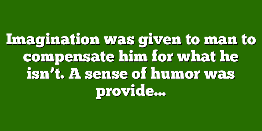 Imagination was given to man to compensate him for what he isn’t. A sense of humor was provide...