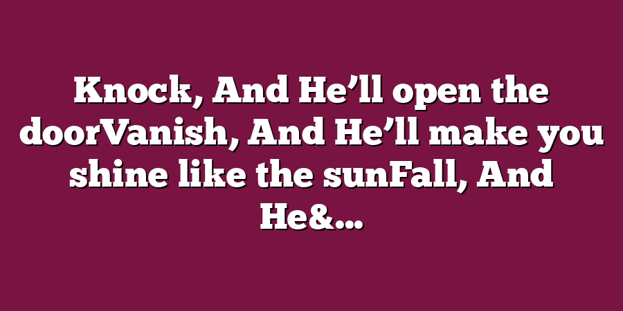 Knock, And He’ll open the doorVanish, And He’ll make you shine like the sunFall, And He&...