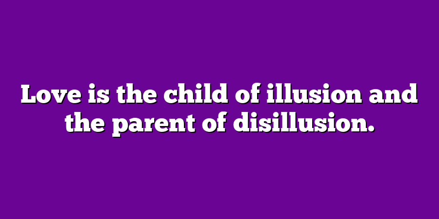 Love is the child of illusion and the parent of disillusion.