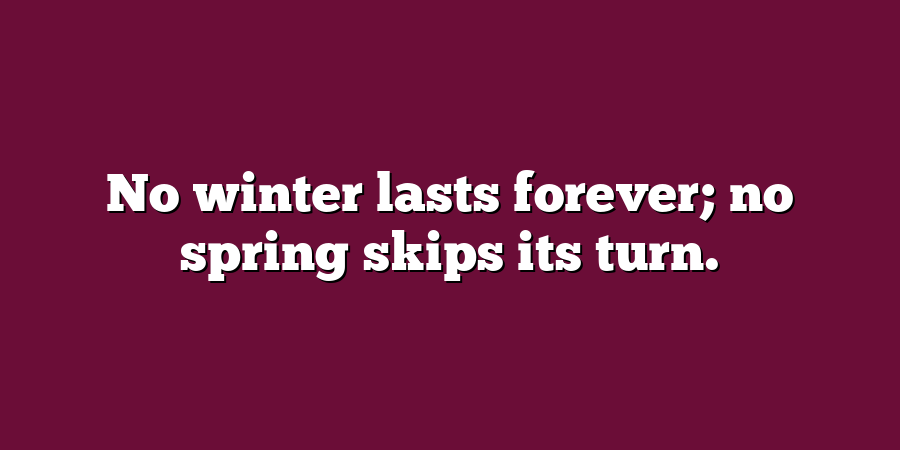 No winter lasts forever; no spring skips its turn.