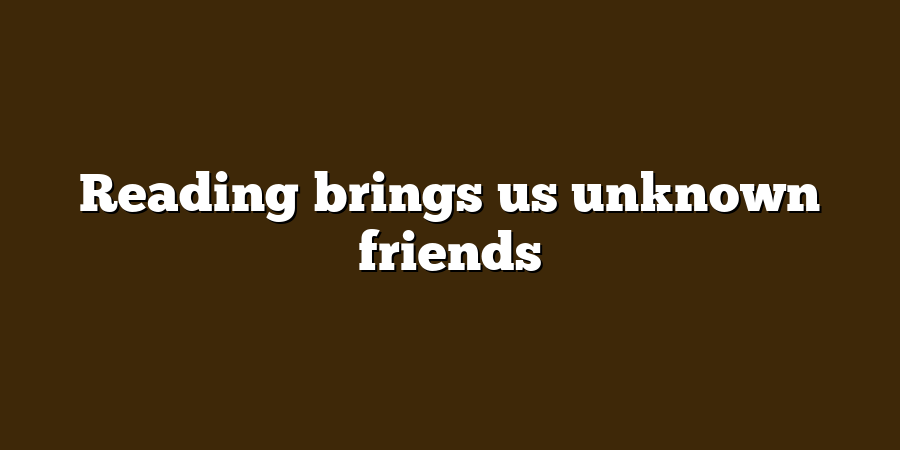 Reading brings us unknown friends