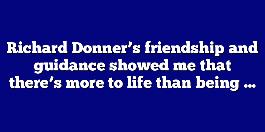 Richard Donner’s friendship and guidance showed me that there’s more to life than being ...