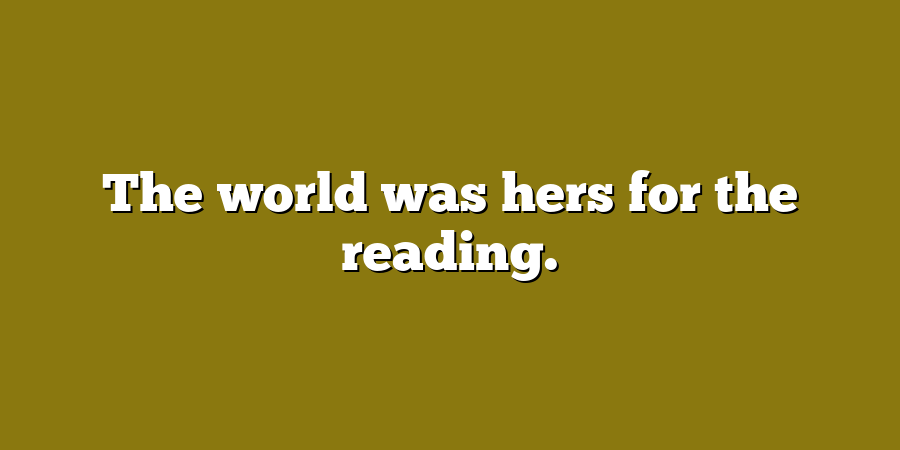 The world was hers for the reading.