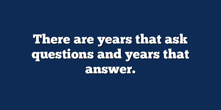 There are years that ask questions and years that answer.