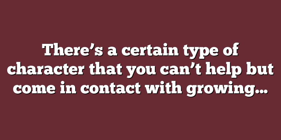 There’s a certain type of character that you can’t help but come in contact with growing...