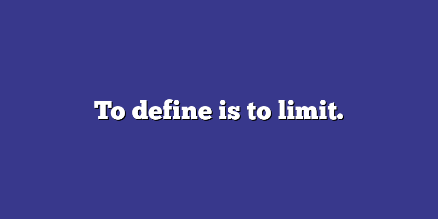 To define is to limit.