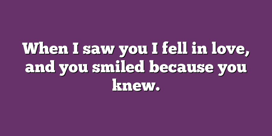 When I saw you I fell in love, and you smiled because you knew.