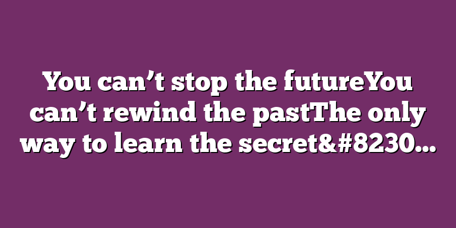 You can’t stop the futureYou can’t rewind the pastThe only way to learn the secret&#8230...