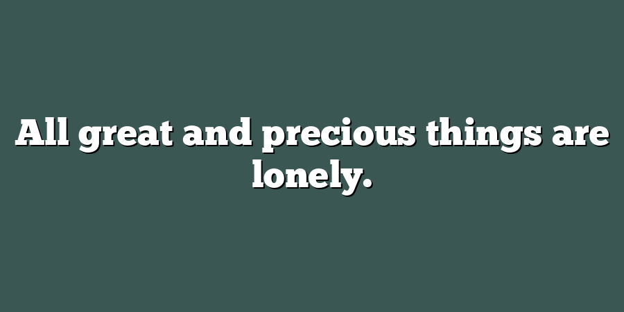 All great and precious things are lonely.