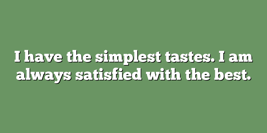 I have the simplest tastes. I am always satisfied with the best.