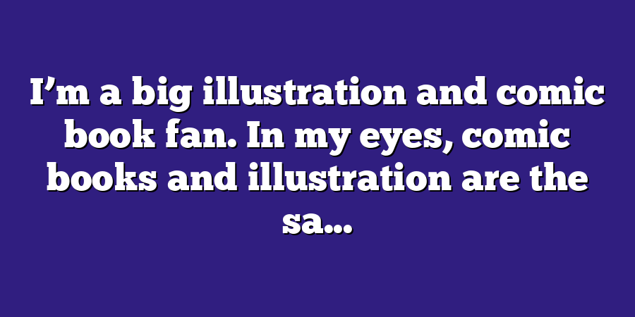 I’m a big illustration and comic book fan. In my eyes, comic books and illustration are the sa...