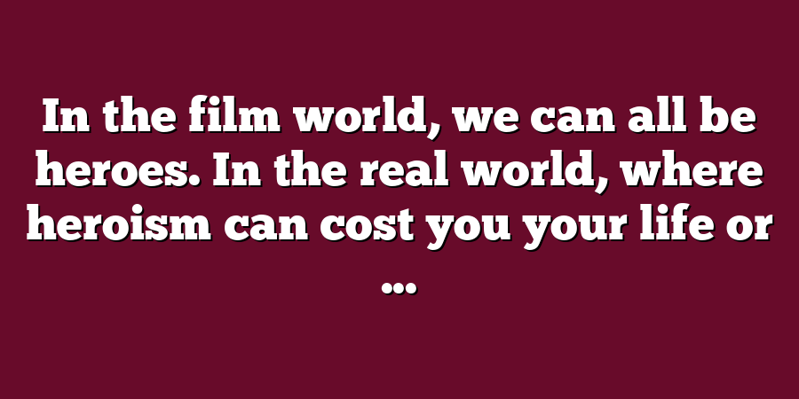 In the film world, we can all be heroes. In the real world, where heroism can cost you your life or ...