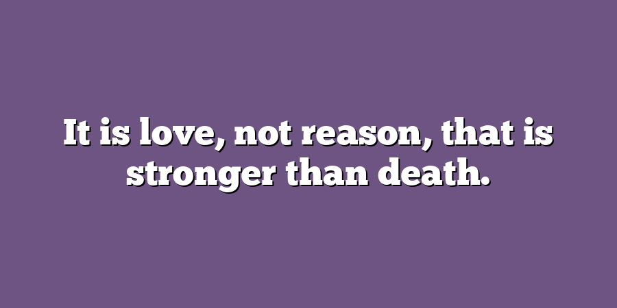 It is love, not reason, that is stronger than death.