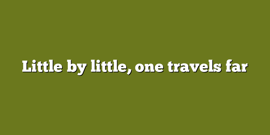 Little by little, one travels far