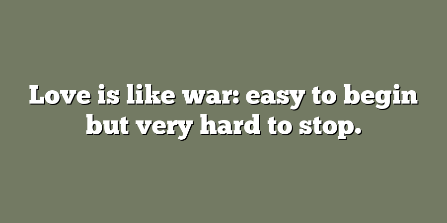 Love is like war: easy to begin but very hard to stop.