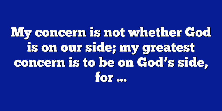 My concern is not whether God is on our side; my greatest concern is to be on God’s side, for ...