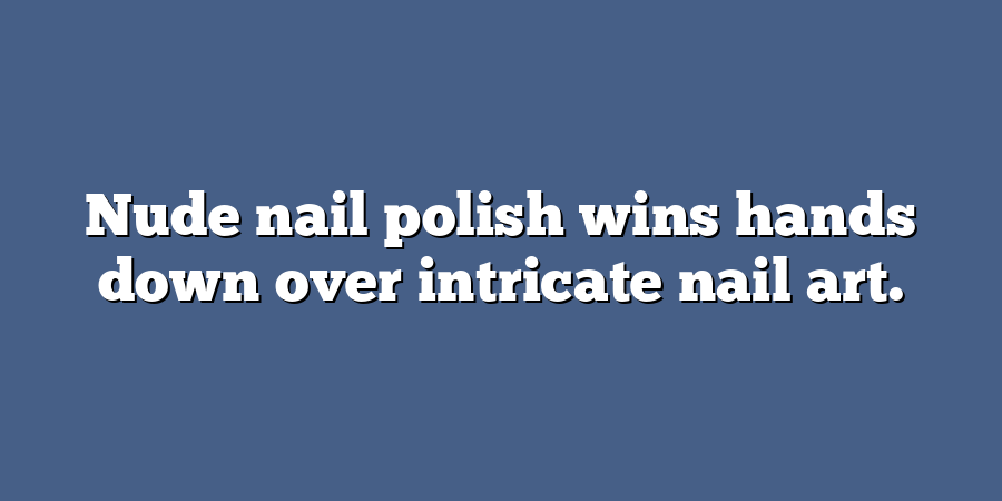 Nude nail polish wins hands down over intricate nail art.