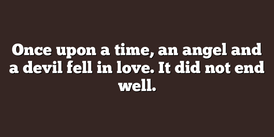 Once upon a time, an angel and a devil fell in love. It did not end well.