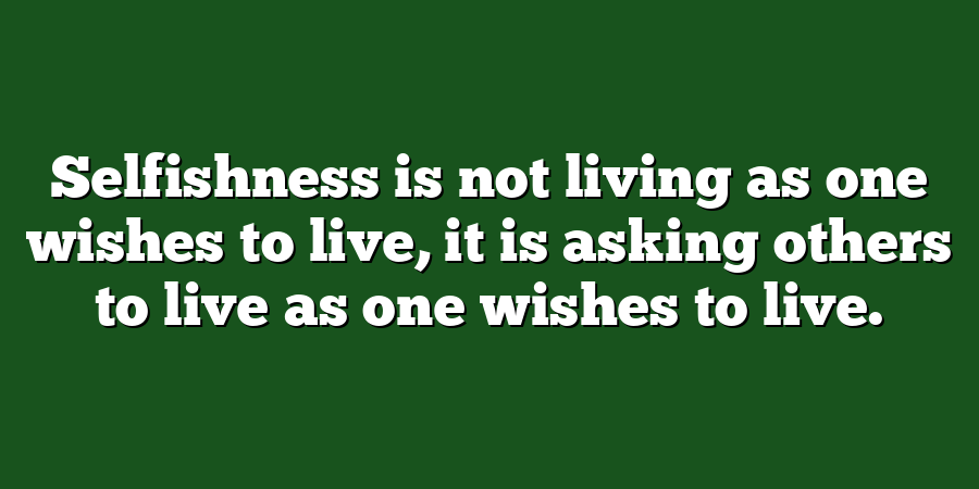 Selfishness is not living as one wishes to live, it is asking others to live as one wishes to live.