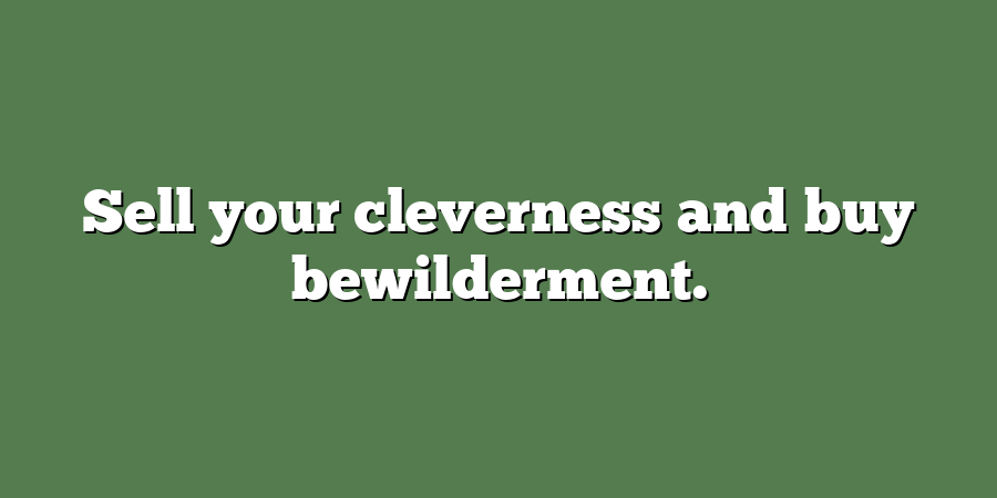 Sell your cleverness and buy bewilderment.