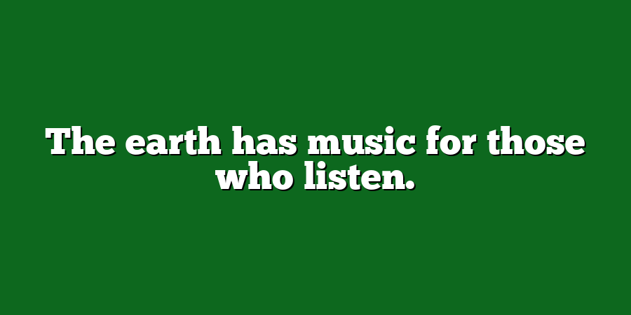 The earth has music for those who listen.