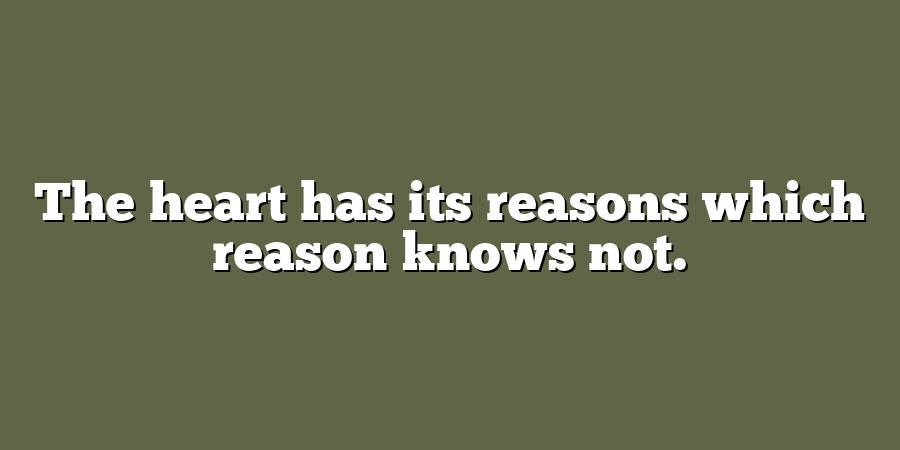 The heart has its reasons which reason knows not.