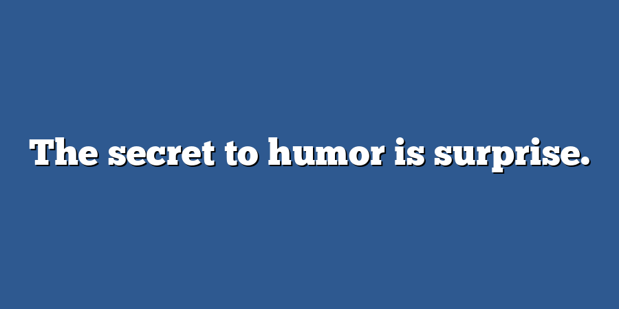 The secret to humor is surprise.