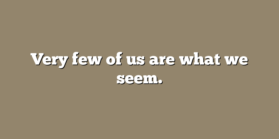 Very few of us are what we seem.