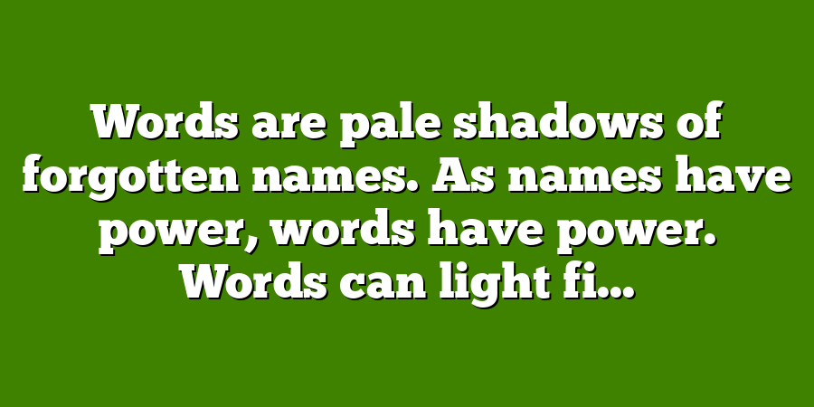 Words are pale shadows of forgotten names. As names have power, words have power. Words can light fi...