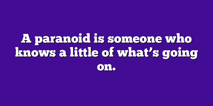 A paranoid is someone who knows a little of what’s going on.