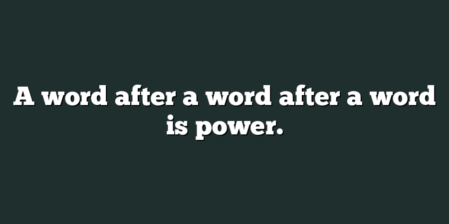 A word after a word after a word is power.