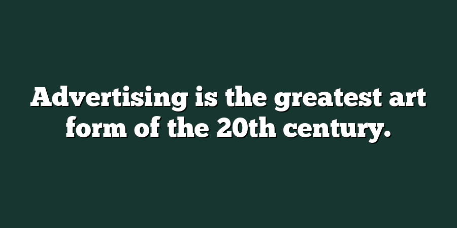 Advertising is the greatest art form of the 20th century.