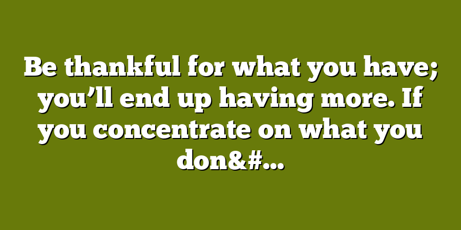 Be thankful for what you have; you’ll end up having more. If you concentrate on what you don&#...