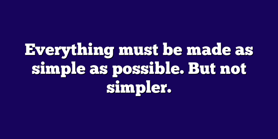 Everything must be made as simple as possible. But not simpler.