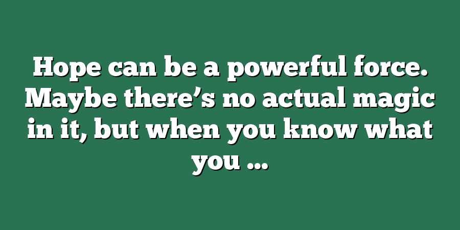 Hope can be a powerful force. Maybe there’s no actual magic in it, but when you know what you ...