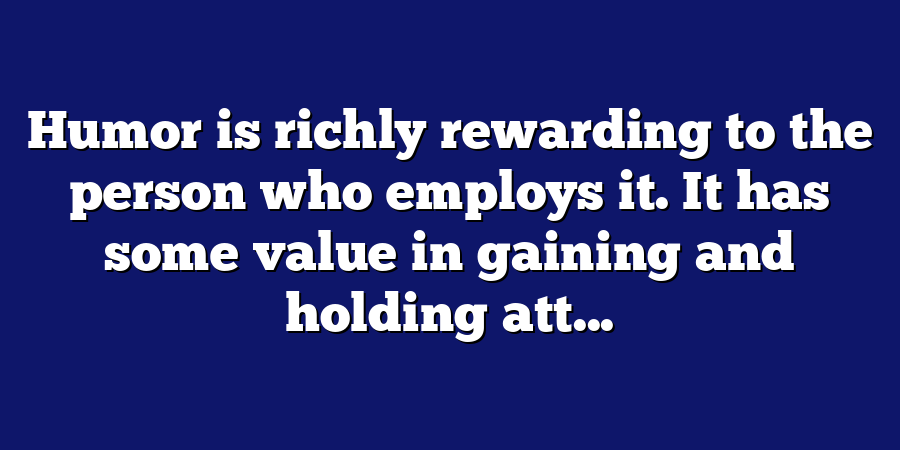 Humor is richly rewarding to the person who employs it. It has some value in gaining and holding att...