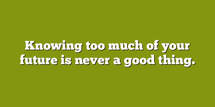 Knowing too much of your future is never a good thing.