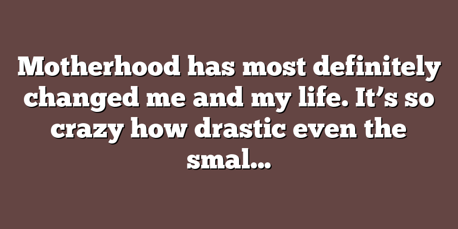 Motherhood has most definitely changed me and my life. It’s so crazy how drastic even the smal...