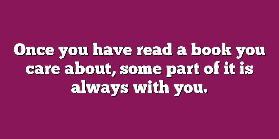 Once you have read a book you care about, some part of it is always with you.