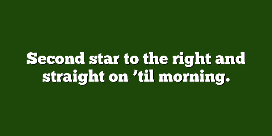 Second star to the right and straight on ’til morning.