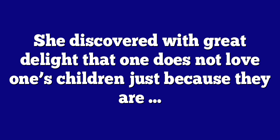 She discovered with great delight that one does not love one’s children just because they are ...