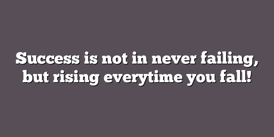 Success is not in never failing, but rising everytime you fall!