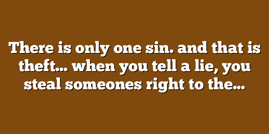 There is only one sin. and that is theft… when you tell a lie, you steal someones right to the...