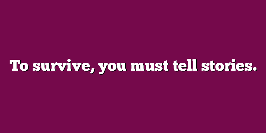 To survive, you must tell stories.